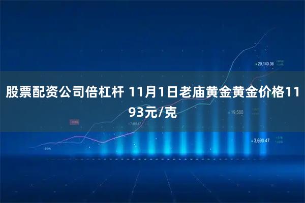 股票配资公司倍杠杆 11月1日老庙黄金黄金价格1193元/克