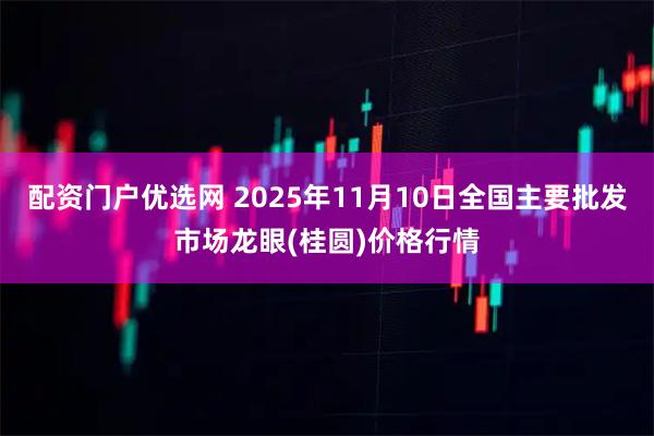 配资门户优选网 2025年11月10日全国主要批发市场龙眼(桂圆)价格行情