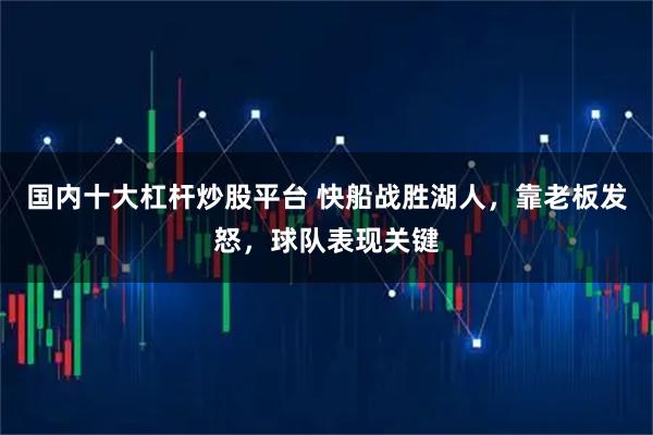 国内十大杠杆炒股平台 快船战胜湖人，靠老板发怒，球队表现关键