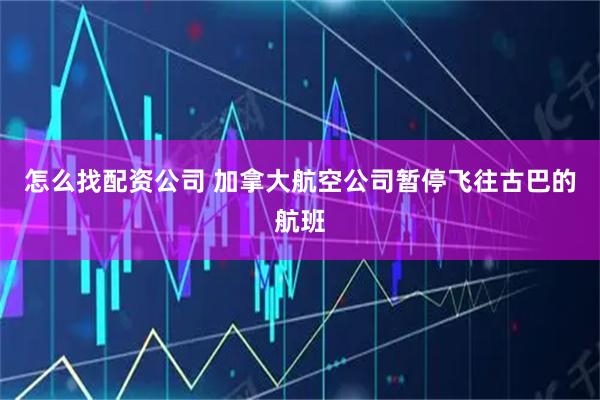 怎么找配资公司 加拿大航空公司暂停飞往古巴的航班